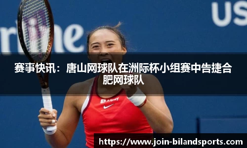 赛事快讯：唐山网球队在洲际杯小组赛中告捷合肥网球队