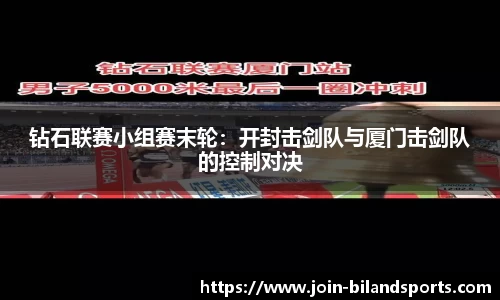 钻石联赛小组赛末轮：开封击剑队与厦门击剑队的控制对决